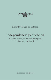 Omslagafbeelding: Independencia y educación. Cultura cívica, educación indígena y literatura infantil 1st edition 9786074624441