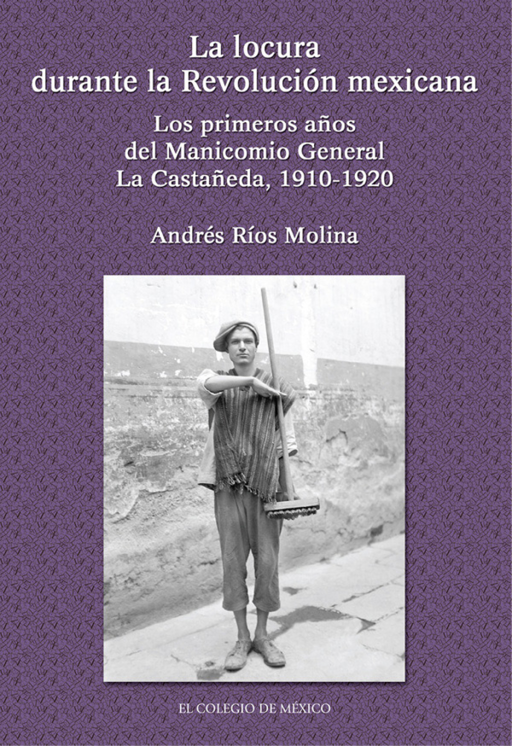 La locura durante la Revolución Mexicana. Los primeros años del manicomio General La Castañeda, 1910-1920 1st Edition