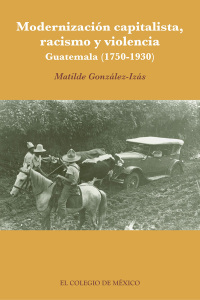 Omslagafbeelding: Modernización capitalista, racismo y violencia. Guatemala (17501930) 1st edition 9786074625417