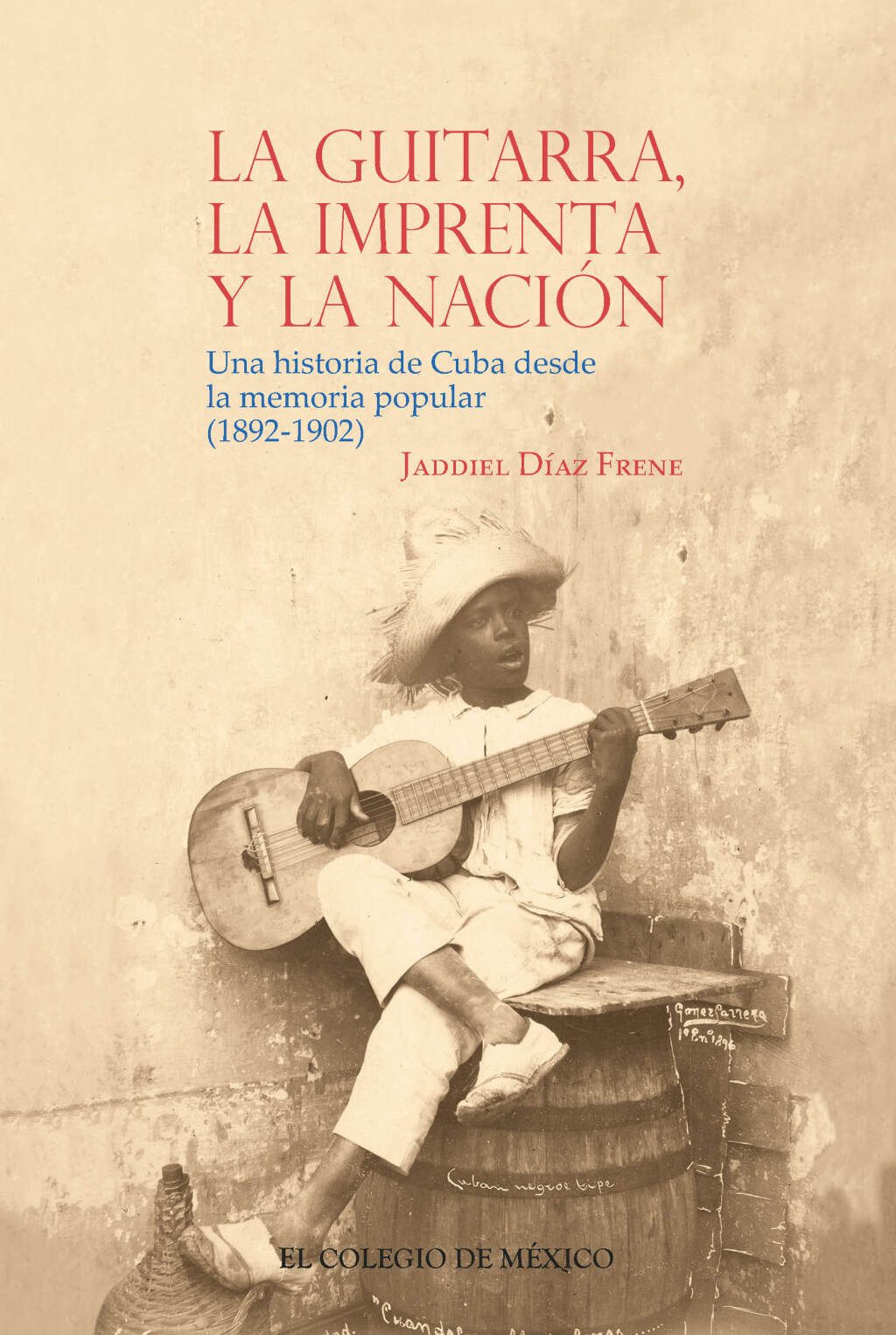 La guitarra, la imprenta y la nación. Una historia de Cuba desde la memoria popular (1892-1902) 1st Edition