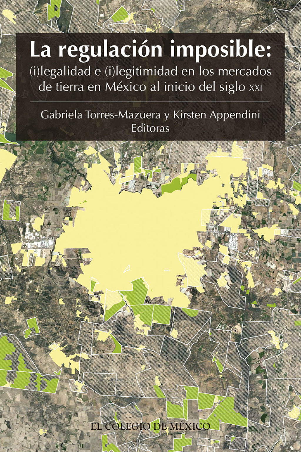 La regulación imposible: (i)legalidad e (i)legitimidad en los mercados de tierra en México al inicio del siglo XXI 1st Edition