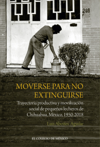 Imagen de portada: Moverse para no extinguirse. Trayectoria productiva y movilización social de pequeños lecheros de Chihuahua, México, 1950-2018 1st edition 9786075640396