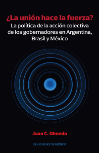 Cover image: ¿La unión hace la fuerza? La política de la acción colectiva de los gobernadores en Argentina, Brasil y México 1st edition 9786075643144