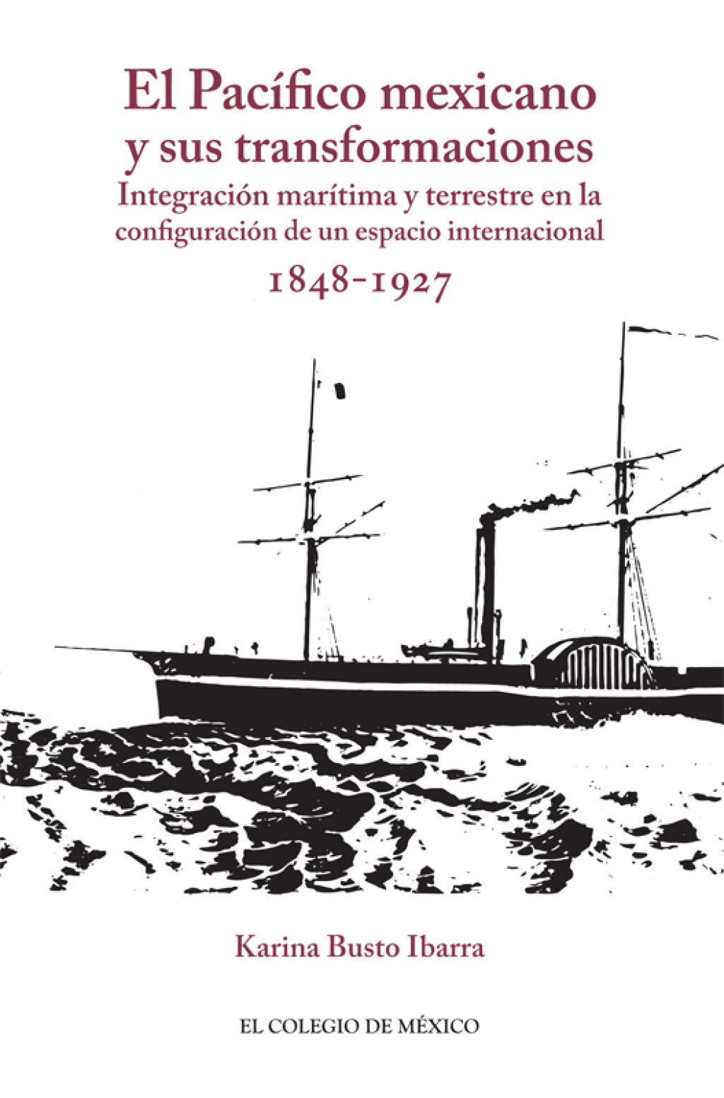 El Pacífico mexicano y sus transformaciones. Integración marítima y terrestre en la configuración de un espacio internacional, 1848-1927 1st Edition