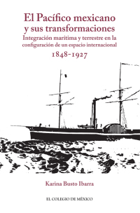 Imagen de portada: El Pacífico mexicano y sus transformaciones. Integración marítima y terrestre en la configuración de un espacio internacional, 1848-1927 1st edition 9786075643335