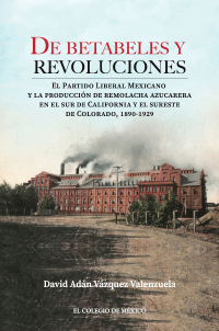 Cover image: De betabeles y revoluciones: el Partido Liberal Mexicano y la producción de remolacha azucarera en el sur de California y el sureste de Colorado, 1890-1929 1st edition 9786075644011