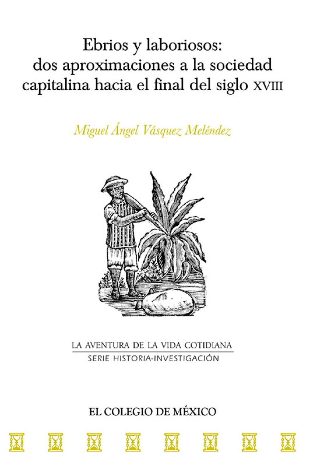 Ebrios y laboriosos: dos aproximaciones a la sociedad capitalina hacia el final del siglo XVIII 1st Edition