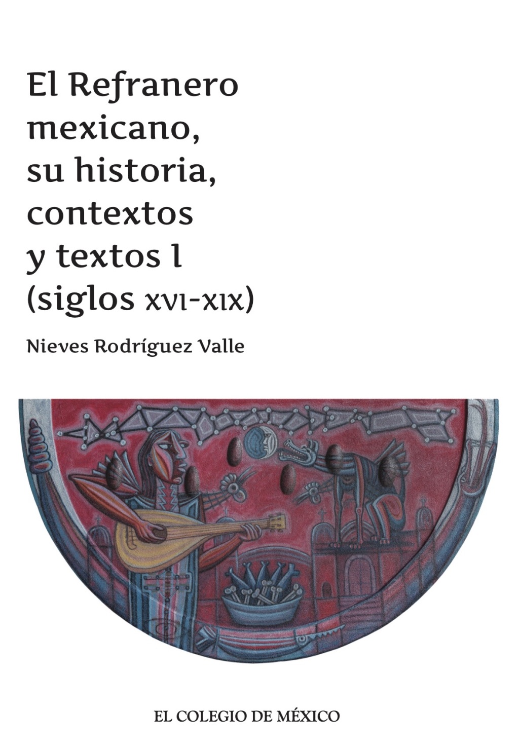 El Refranero mexicano, su historia, contextos y textos I (siglos XVI-XIX) 1st Edition