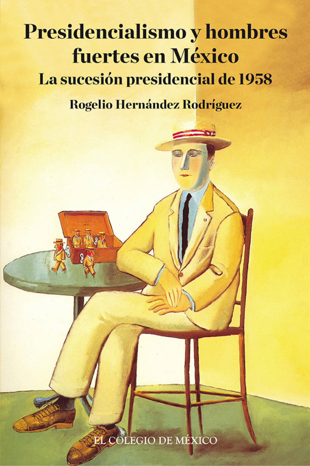 Presidencialismo y hombres fuertes en México. La sucesión presidencial de 1958 1st Edition