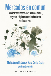Omslagafbeelding: Mercados en común. Estudios sobre conexiones transnacionales, negocios y diplomacia en las Américas (siglos XIX y XX) 1st edition 9786074629477