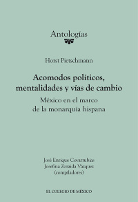 Omslagafbeelding: Horst Pietschmann. Acomodos políticos, mentalidades y vías de cambio México en el marco de la monarquía hispana 1st edition 9786074629187