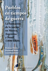 Immagine di copertina: Pueblos en tiempos de guerra.  La formación de la nación en México, Argentina y Brasil (1800-1920) 1st edition 9786076281307