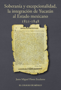 Omslagafbeelding: Soberanía y excepcionalidad. La integración de Yucatán al estado mexicano, 1821-1848 1st edition 9786076282274