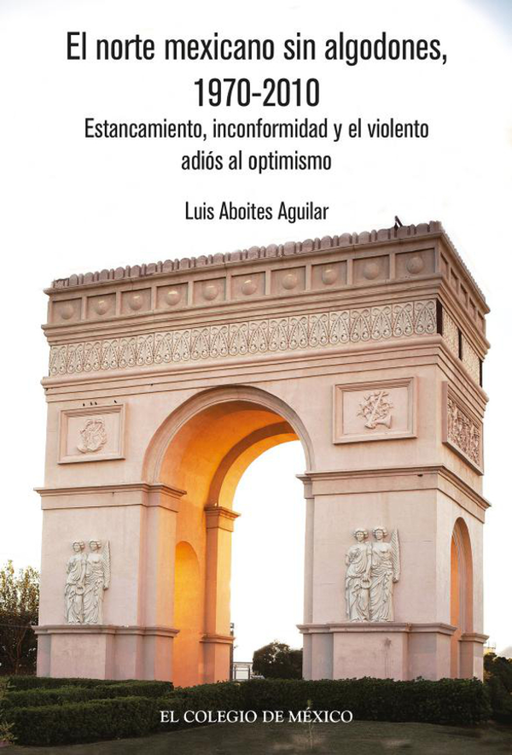El norte mexicano sin algodones, 1970-2010. Estancamiento, inconformidad y el violento adiós al optimismo 1st Edition