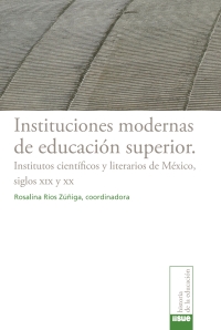 Cover image: Instituciones modernas de educación superior. Institutos científicos y literarios de México siglos XIX y XX 1st edition 9786078450053