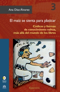 Imagen de portada: El maíz se sienta para platicar. Códices y formas de conocimiento Nahua 1st edition 9786078450411