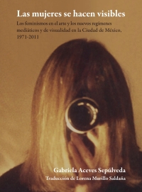 Cover image: Las mujeres se hacen visibles : los feminismos en el arte y los nuevos regímenes
mediáticos y de visualidad en la Ciudad de México, 1971-2011 1st edition 9786078838332