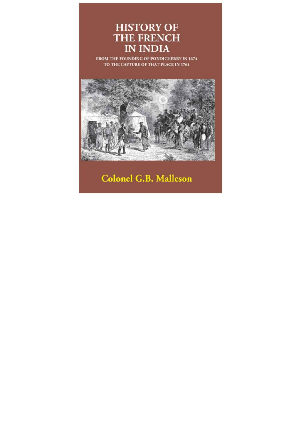 History Of The French In India From The Founding Of Pondicherry In 1674 To The Capture Of That Place In 1761