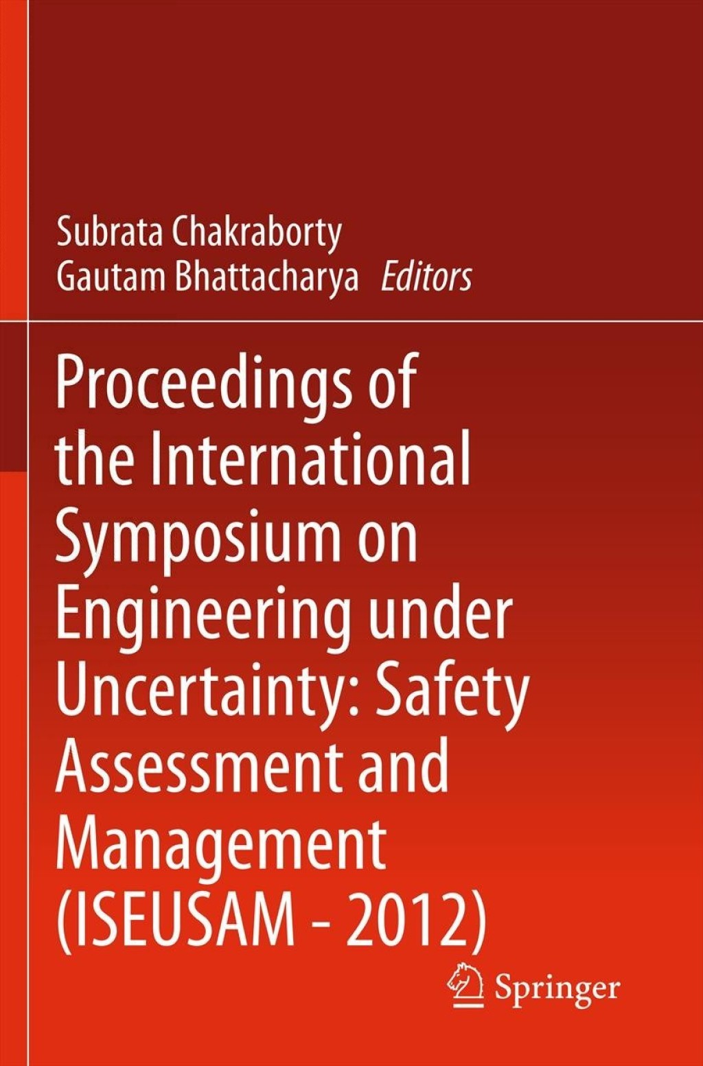 Proceedings of the International Symposium on Engineering under Uncertainty: Safety Assessment and Management (ISEUSAM – 2012)