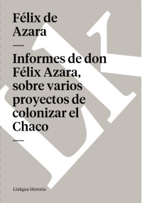 Cover image: Informes de don Félix Azara, sobre varios proyectos de colonizar el Chaco 1st edition 9788498976953