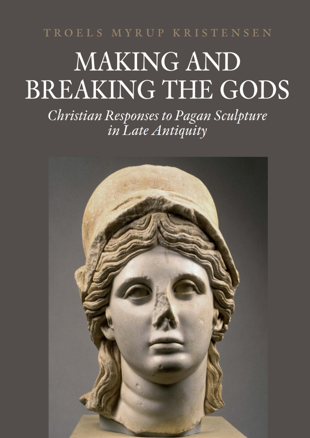 Making and Breaking the Gods Christian Responses to Pagan Sculpture in Late Antiquity