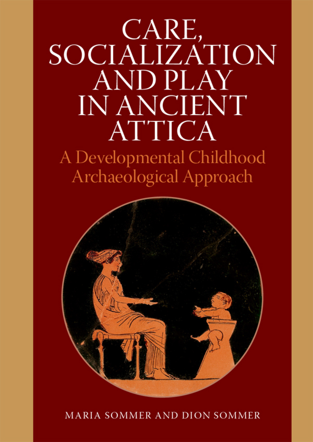 Care, Socialization and Play in Ancient Attica A Developmental Childhood Archaeological Approach 1st Edition