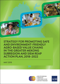 Cover image: Strategy for Promoting Safe and Environment-Friendly Agro-Based Value Chains in the Greater Mekong Subregion and Siem Reap Action Plan, 2018–2022 9789292611309