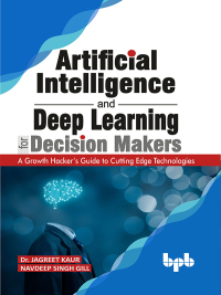 Cover image: Artificial Intelligence and Deep Learning for Decision Makers: A Growth Hacker's Guide to Cutting Edge Technologies 1st edition 9789389328684