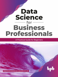 表紙画像: Data Science for Business Professionals: A Practical Guide for Beginners 1st edition 9789389423280
