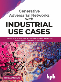 Omslagafbeelding: Generative Adversarial Networks with Industrial Use Cases: Learning how to build GAN applications for Retail, Healthcare, Telecom, Media, Education, and HRTech 1st edition 9789389423853