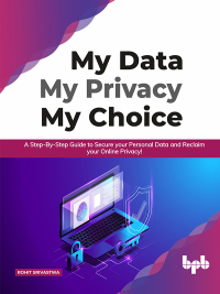 صورة الغلاف: My Data My Privacy My Choice: A Step-by-step Guide to Secure your Personal Data and Reclaim your Online Privacy! 1st edition 9789389845181