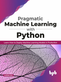 Imagen de portada: Pragmatic Machine Learning with Python: Learn How to Deploy Machine Learning Models in Production 1st edition 9789389845365