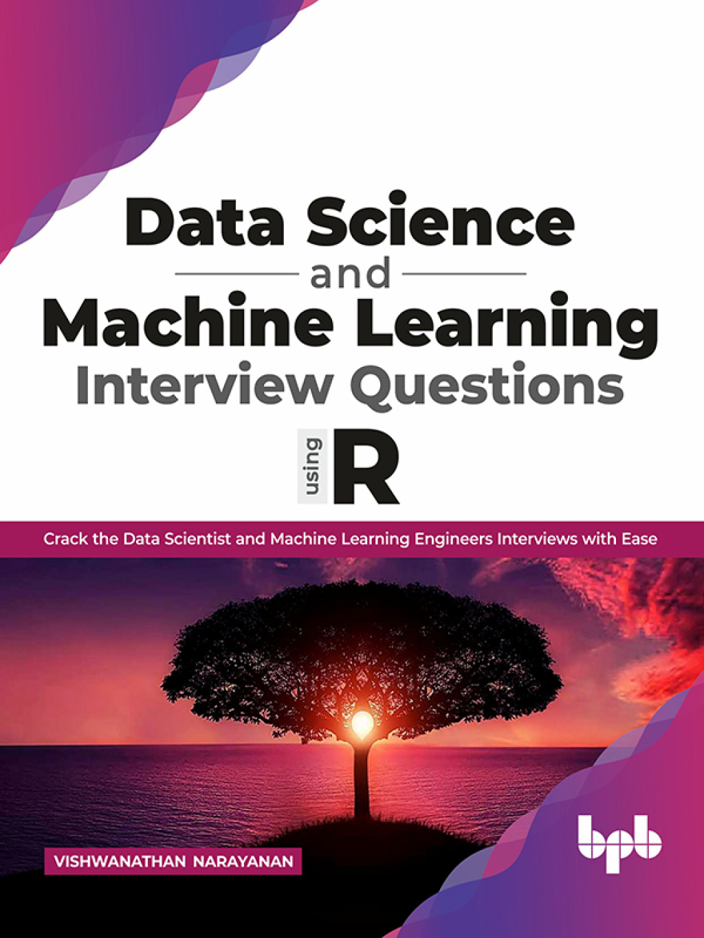 Data Science and Machine Learning Interview Questions Using R: Crack the Data Scientist and Machine Learning Engineers Interviews with Ease 1st Edition