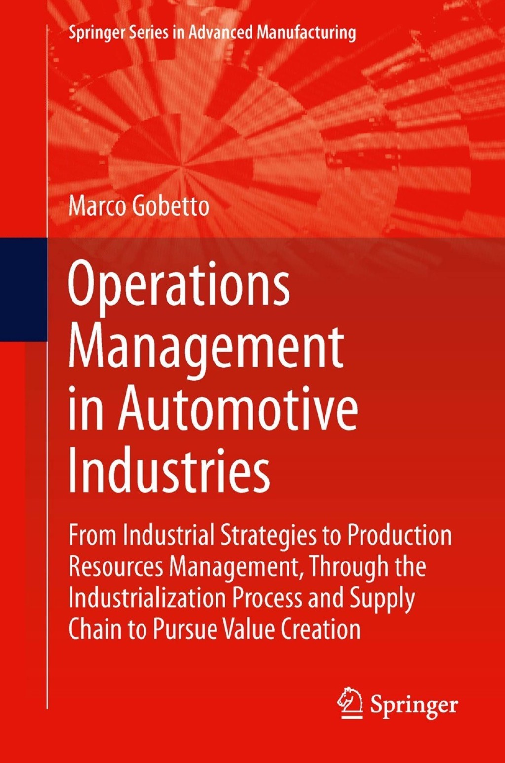 Operations Management in Automotive Industries From Industrial Strategies to Production Resources Management, Through the Industrialization Process and Supply Chain to Pursue Value Creation