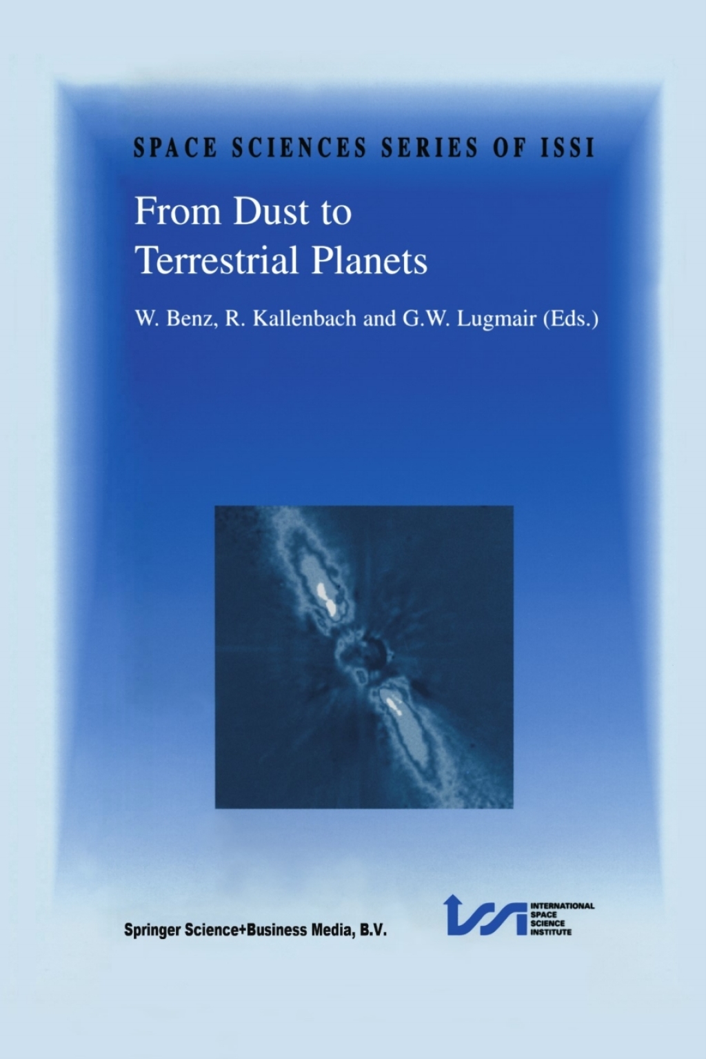 From Dust to Terrestrial Planets Proceedings of an ISSI Workshop, 15–19 February 1999, Bern, Switzerland 1st Edition
