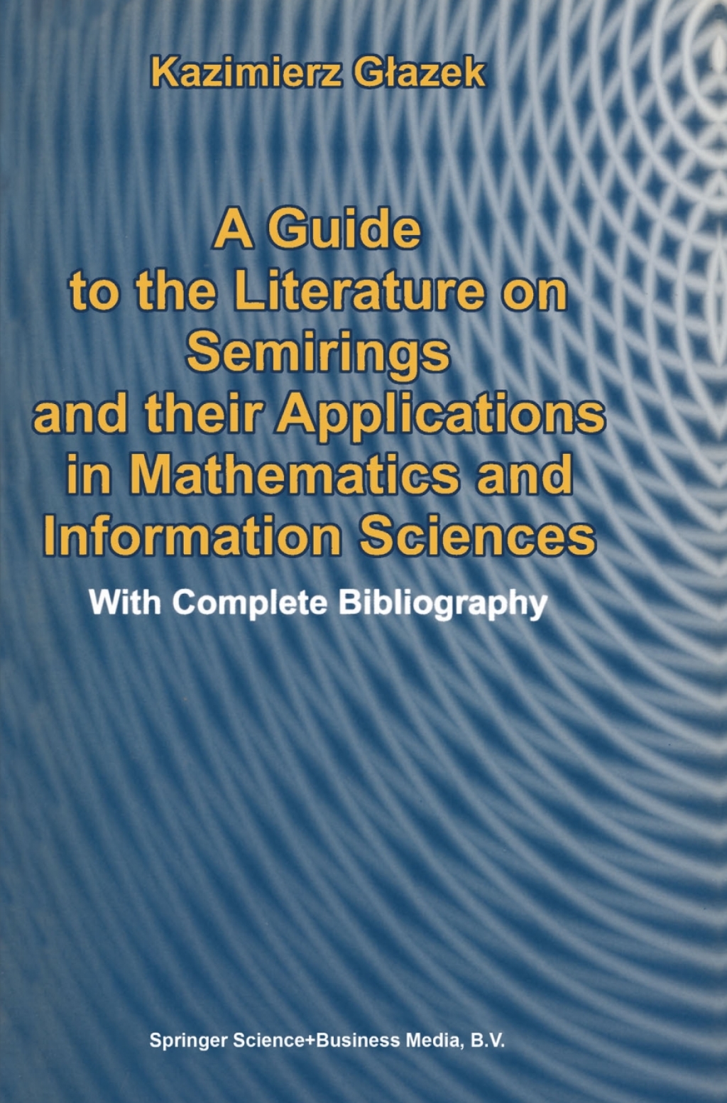 A Guide to the Literature on Semirings and their Applications in Mathematics and Information Sciences With Complete Bibliography