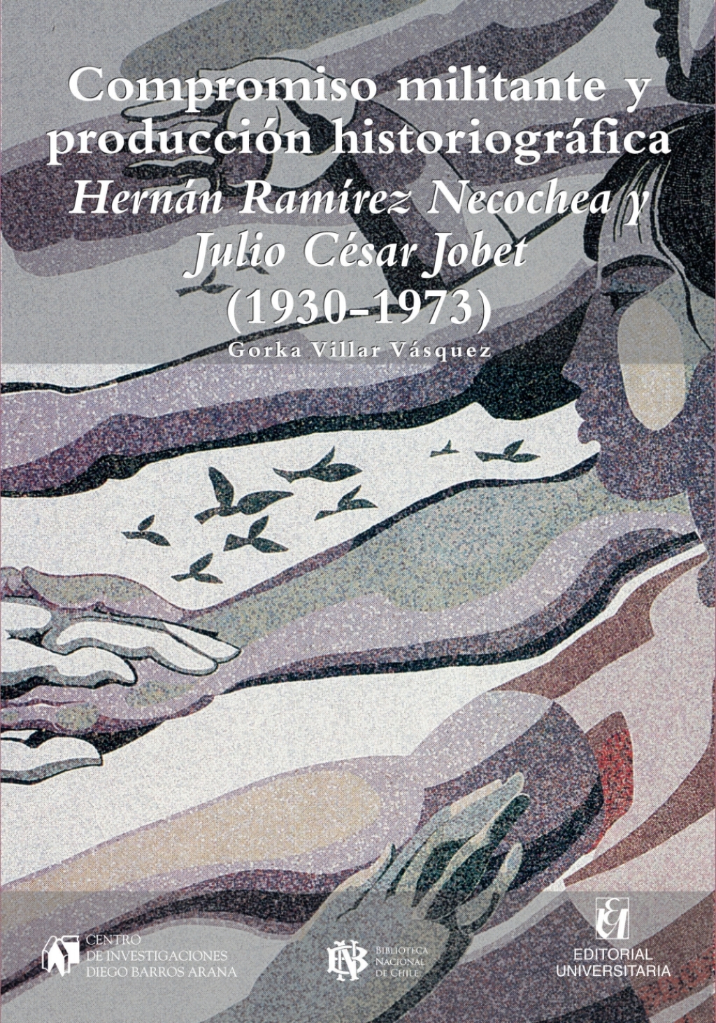 Compromiso militante y producción historiográfica: Hernán Ramírez Necochea y Julio César Jobet (1930-1973) 1st Edition