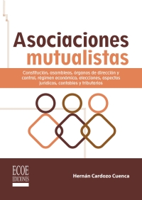 Cover image: Asociaciones mutualistas. Constitución, asambleas, órganos de dirección, y control, régimen económico, elecciones, aspectos jurídicos, contables y tributarios 1st edition 9789585036673