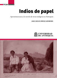Cover image: Indios de papel. Aproximaciones a la novela de tema indígena en Antioquia 1st edition 9789585596740
