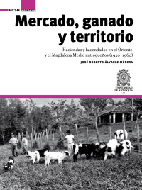 Cover image: Mercado, ganado y territorio:. haciendas y hacendados en el Oriente y el Magdalena Medio antioqueños (1920-1960) 1st edition 9789588947587