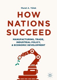 Cover image: How Nations Succeed: Manufacturing, Trade, Industrial Policy, and Economic Development 9789811305672