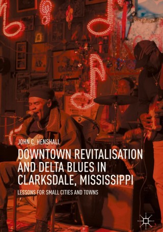 Cover image: Downtown Revitalisation and Delta Blues in Clarksdale, Mississippi 9789811321061