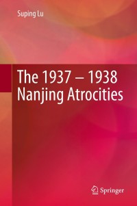 Imagen de portada: The 1937 – 1938 Nanjing Atrocities 9789811396557