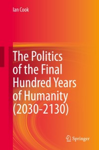 Cover image: The Politics of the Final Hundred Years of Humanity (2030-2130) 9789811512582