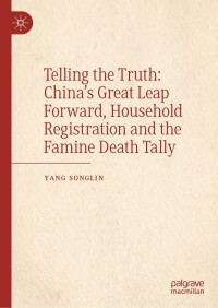 Cover image: Telling the Truth: China’s Great Leap Forward, Household Registration and the Famine Death Tally 9789811616600