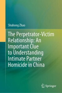 Omslagafbeelding: The Perpetrator-Victim Relationship: An Important Clue to Understanding Intimate Partner Homicide in China 9789811689413