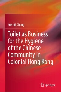 Cover image: Toilet as Business for the Hygiene of the Chinese Community in Colonial Hong Kong 9789811913952