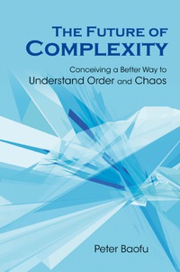 表紙画像: Future Of Complexity, The: Conceiving A Better Way To Understand Order And Chaos 9789812708984