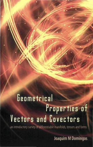 Cover image: Geometrical Properties Of Vectors And Covectors: An Introductory Survey Of Differentiable Manifolds, Tensors And Forms 9789812700445
