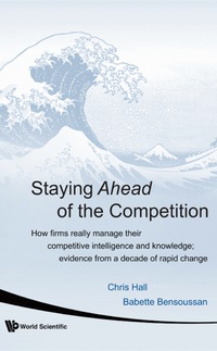 Titelbild: Staying Ahead Of The Competition: How Firms Really Manage Their Competitive Intelligence And Knowledge; Evidence From A Decade Of Rapid Change 9789812779069